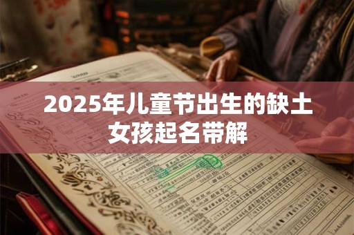 2025年儿童节出生的缺土女孩起名带解