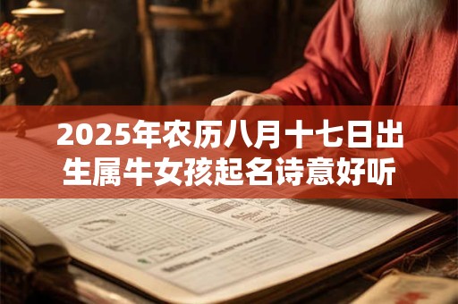 2025年农历八月十七日出生属牛女孩起名诗意好听