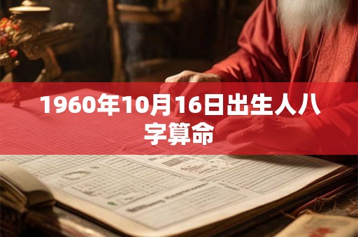 1960年10月16日出生人八字算命 1960年10月16日出生人八字算命
