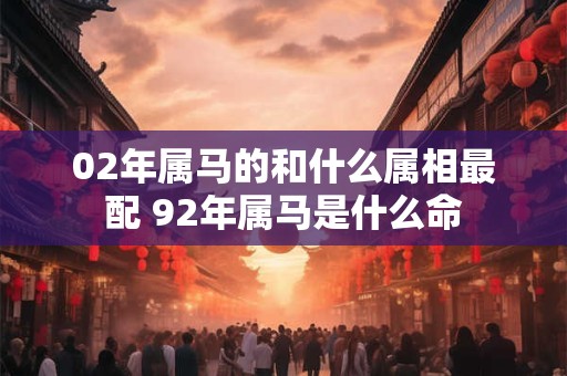 02年属马的和什么属相最配 92年属马是什么命
