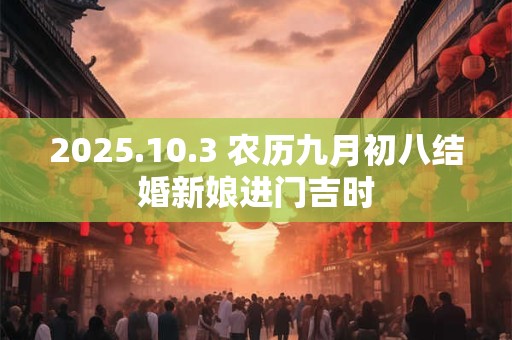 2025.10.3 农历九月初八结婚新娘进门吉时
