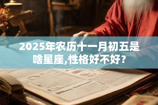 2025年农历十一月初五是啥星座,性格好不好？