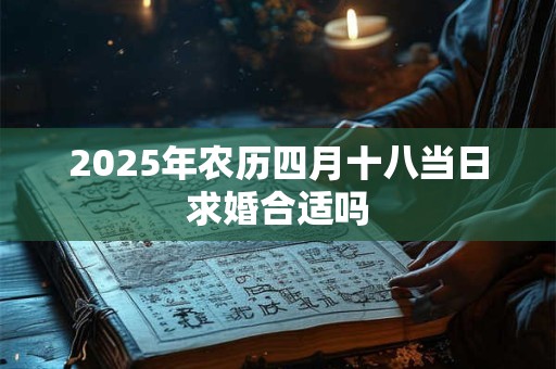 2025年农历四月十八当日求婚合适吗