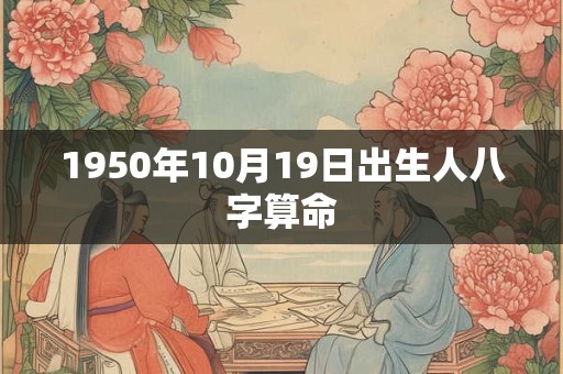 1950年10月19日出生人八字算命