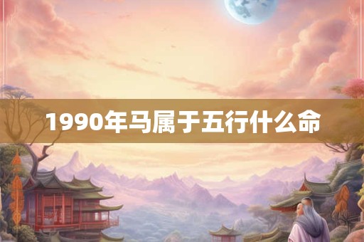 1990年马属于五行什么命