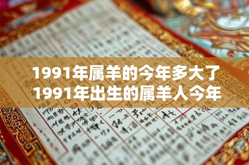 1991年属羊的今年多大了 1991年出生的属羊人今年是几岁了