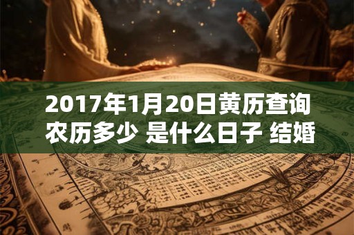 2017年1月20日黄历查询 农历多少 是什么日子 结婚吉时