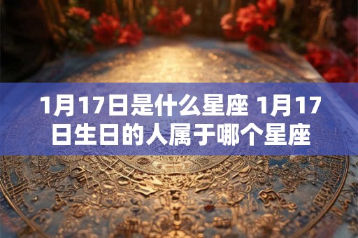 1月17日是什么星座 1月17日生日的人属于哪个星座