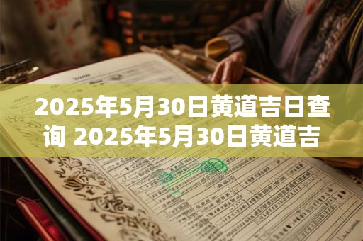 2026年5月30日黄道吉日查询 2026年5月30日黄道吉日是哪天