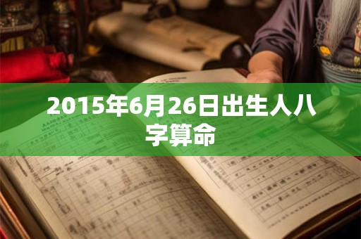 2015年6月26日出生人八字算命