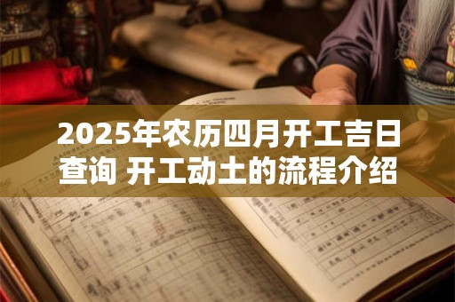 2025年农历四月开工吉日查询 开工动土的流程介绍