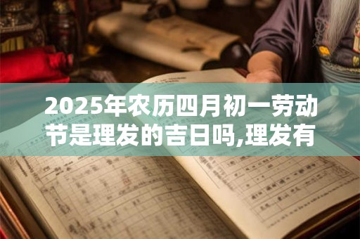 2025年农历四月初一劳动节是理发的吉日吗,理发有哪些讲究？