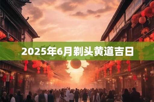2026年6月剃头黄道吉日