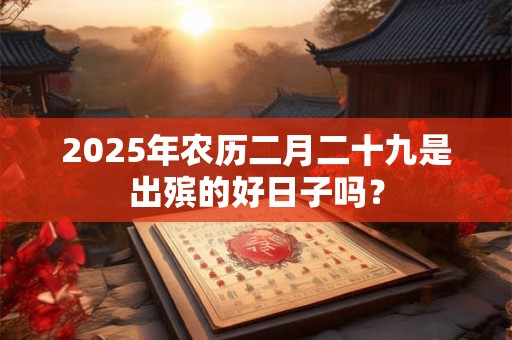 2026年农历二月二十九是出殡的好日子吗？