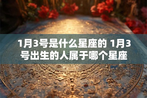1月3号是什么星座的 1月3号出生的人属于哪个星座
