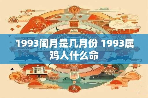 1993闰月是几月份 1993属鸡人什么命