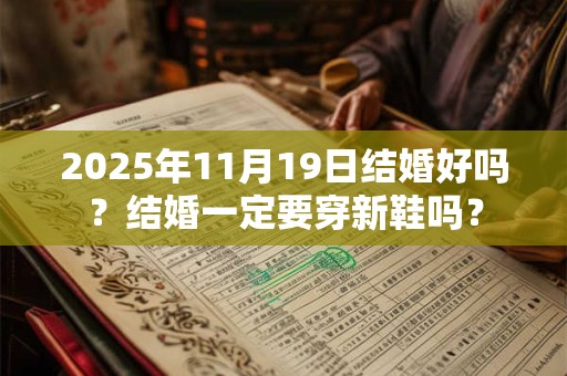 2025年11月19日结婚好吗？结婚一定要穿新鞋吗？
