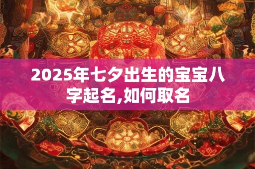 2025年七夕出生的宝宝八字起名,如何取名
