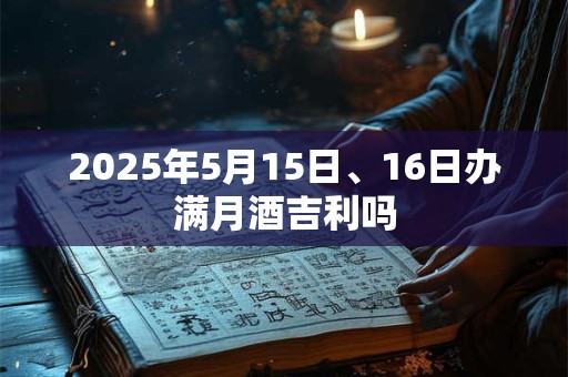 2025年5月15日、16日办满月酒吉利吗
