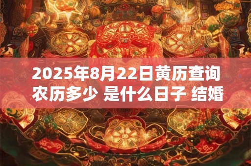 2025年8月22日黄历查询 农历多少 是什么日子 结婚吉时
