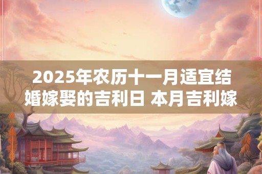 2025年农历十一月适宜结婚嫁娶的吉利日 本月吉利嫁娶良机