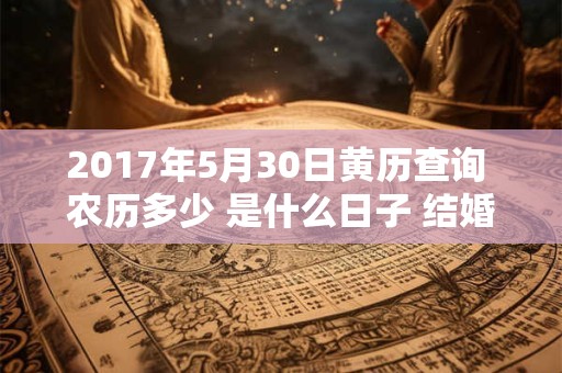 2017年5月30日黄历查询 农历多少 是什么日子 结婚吉时