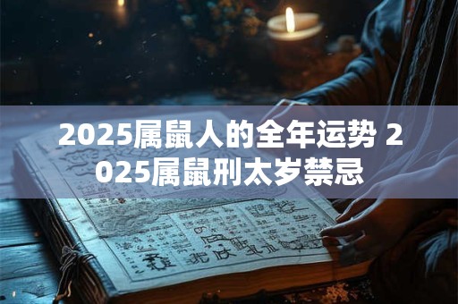 2025属鼠人的全年运势 2025属鼠刑太岁禁忌 2025属鼠人的全年运势 2025属鼠刑太岁禁忌