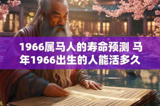 1966属马人的寿命预测 马年1966出生的人能活多久