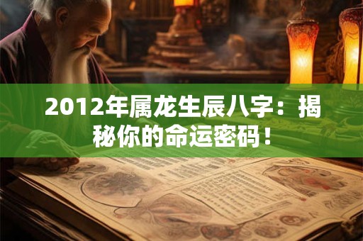 2012年属龙生辰八字:揭秘你的命运密码! 2012年属龙生辰八字:揭秘你的命运密码!