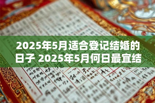 2025年5月适合登记结婚的日子 2025年5月何日最宜结婚