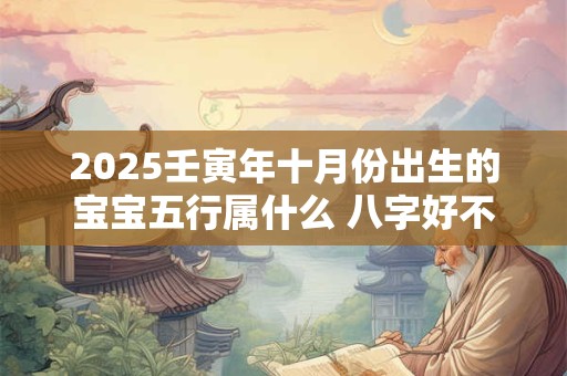 2025壬寅年十月份出生的宝宝五行属什么 八字好不