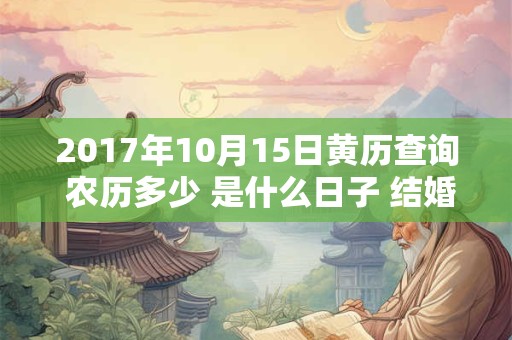 2017年10月15日黄历查询 农历多少 是什么日子 结婚吉时