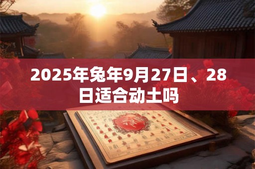 2025年兔年9月27日、28日适合动土吗