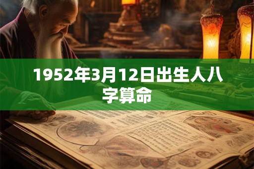 1952年3月12日出生人八字算命 1952年3月12日出生人八字算命