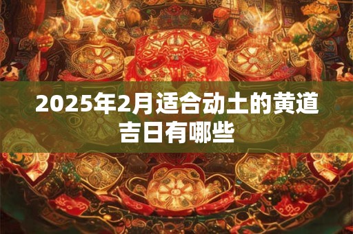 2026年2月适合动土的黄道吉日有哪些