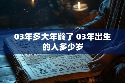 03年多大年龄了 03年出生的人多少岁