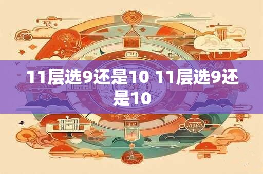 11层选9还是10 11层选9还是10 11层选9还是10 11层选9还是10