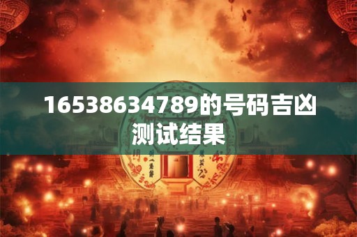 16538634789的号码吉凶测试结果