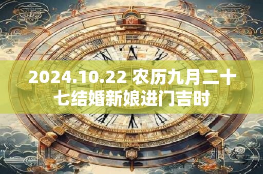 2024.10.22 农历九月二十七结婚新娘进门吉时