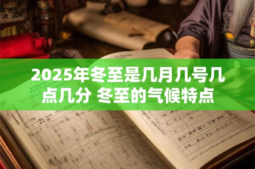 2025年冬至是几月几号几点几分 冬至的气候特点