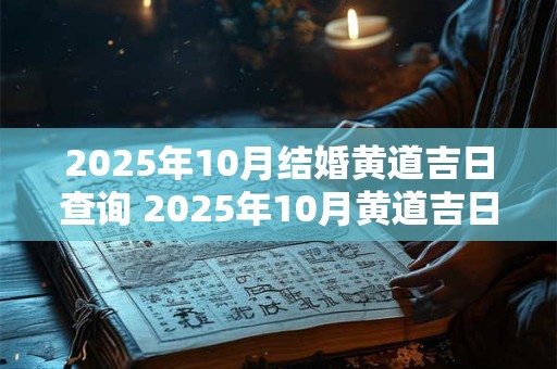 2025年10月结婚黄道吉日查询 2025年10月黄道吉日结婚是哪天