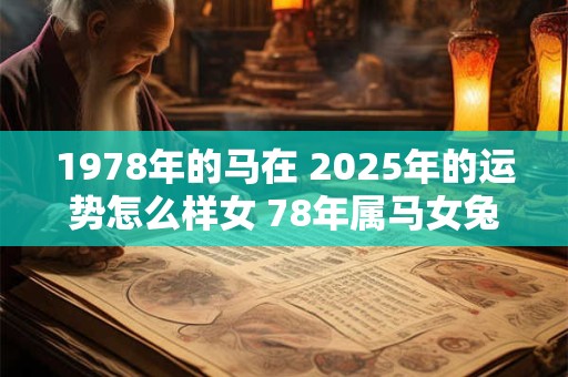 1978年的马在 2025年的运势怎么样女 78年属马女兔年运势怎么样