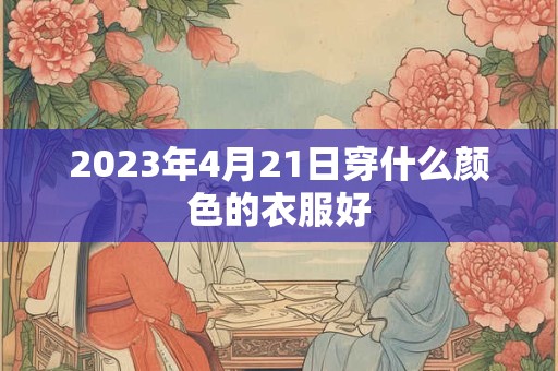 2023年4月21日穿什么颜色的衣服好