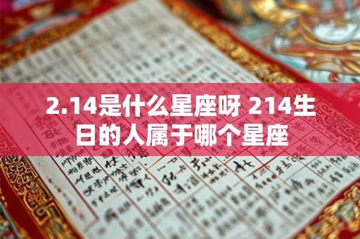 2.14是什么星座呀 214生日的人属于哪个星座