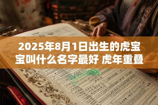 2025年8月1日出生的虎宝宝叫什么名字最好 虎年重叠小名精选