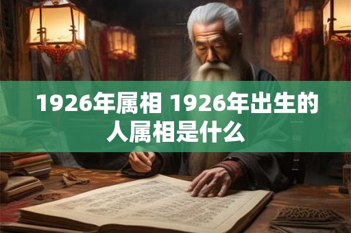 1926年属相 1926年出生的人属相是什么