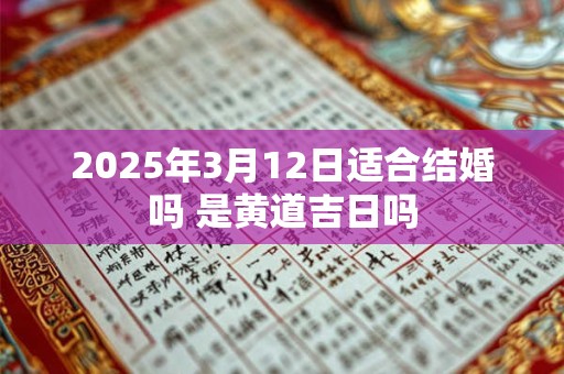 2026年3月12日适合结婚吗 是黄道吉日吗