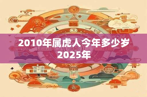 2010年属虎人今年多少岁2025年