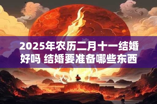 2025年农历二月十一结婚好吗 结婚要准备哪些东西