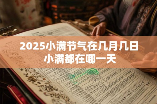 2025小满节气在几月几日 小满都在哪一天